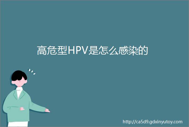 高危型HPV是怎么感染的